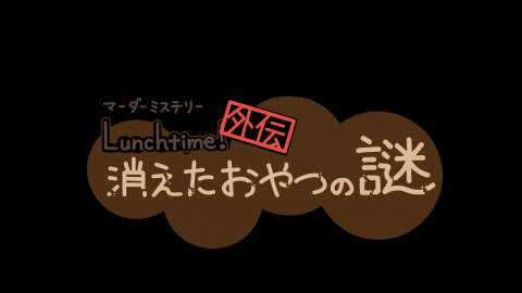 [Lunchtime!外伝 消えたおやつの謎]